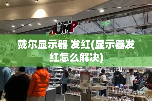 戴尔显示器 发红(显示器发红怎么解决)-第1张图片-星选测评