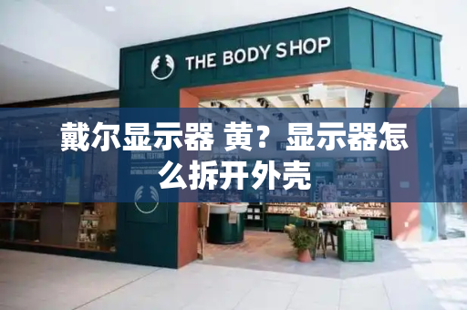 戴尔显示器 黄？显示器怎么拆开外壳