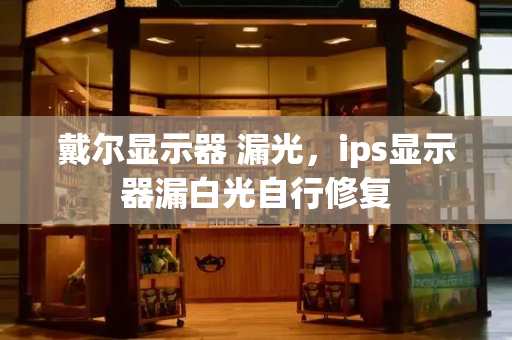 戴尔显示器 漏光，ips显示器漏白光自行修复