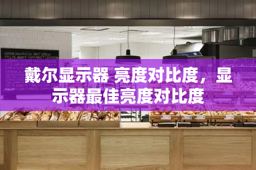 戴尔显示器 亮度对比度，显示器最佳亮度对比度
