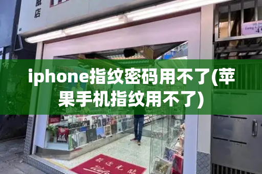 iphone指纹密码用不了(苹果手机指纹用不了)
