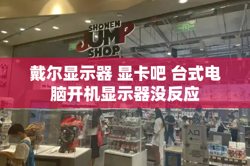 戴尔显示器 显卡吧 台式电脑开机显示器没反应-第1张图片-星选测评