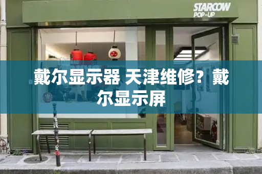 戴尔显示器 天津维修？戴尔显示屏