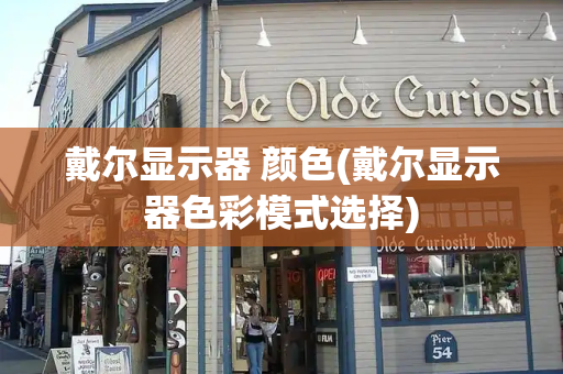 戴尔显示器 颜色(戴尔显示器色彩模式选择)-第1张图片-星选测评