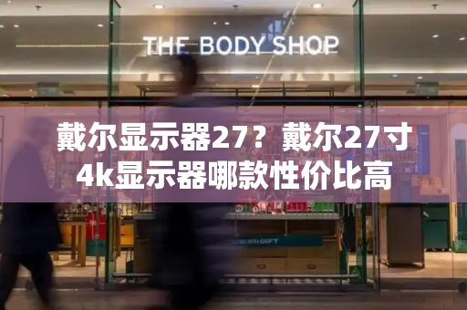 戴尔显示器27？戴尔27寸4k显示器哪款性价比高