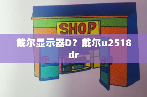 戴尔显示器D？戴尔u2518dr
