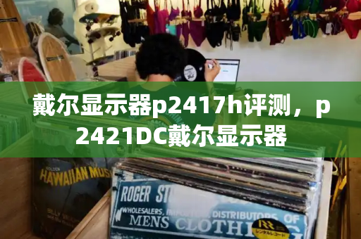 戴尔显示器p2417h评测，p2421DC戴尔显示器