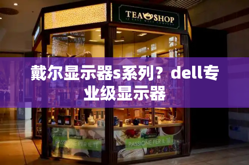 戴尔显示器s系列？dell专业级显示器