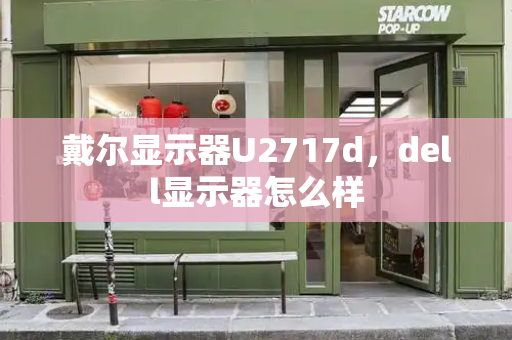戴尔显示器U2717d，dell显示器怎么样