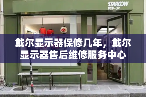 戴尔显示器保修几年，戴尔显示器售后维修服务中心-第1张图片-星选测评