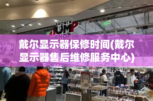 戴尔显示器保修时间(戴尔显示器售后维修服务中心)