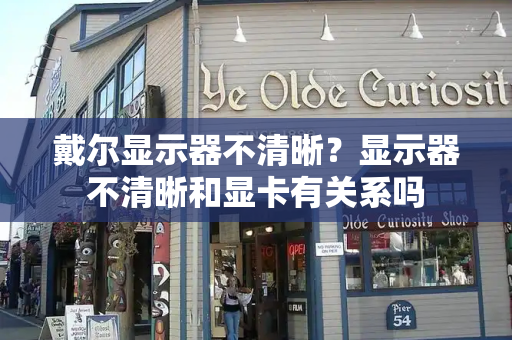 戴尔显示器不清晰？显示器不清晰和显卡有关系吗
