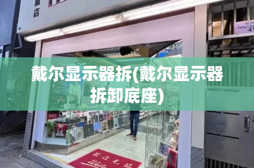 戴尔显示器拆(戴尔显示器拆卸底座)