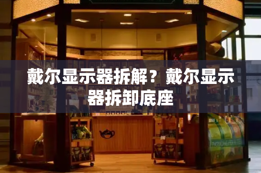 戴尔显示器拆解？戴尔显示器拆卸底座