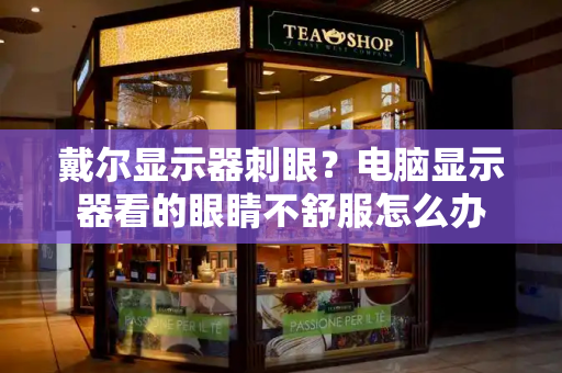 戴尔显示器刺眼？电脑显示器看的眼睛不舒服怎么办