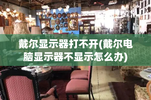 戴尔显示器打不开(戴尔电脑显示器不显示怎么办)-第1张图片-星选测评