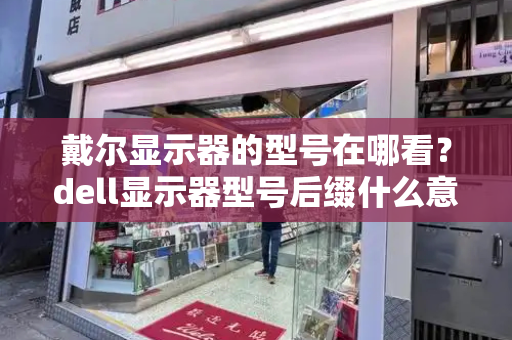戴尔显示器的型号在哪看？dell显示器型号后缀什么意思