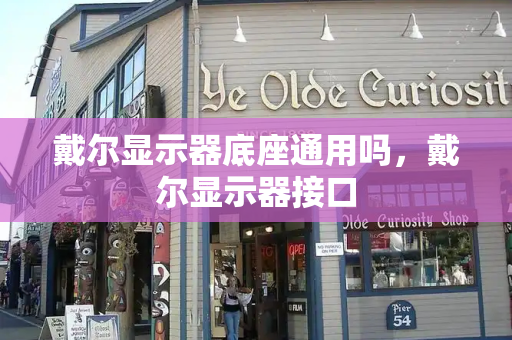 戴尔显示器底座通用吗，戴尔显示器接口