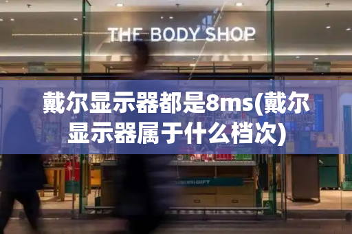 戴尔显示器都是8ms(戴尔显示器属于什么档次)