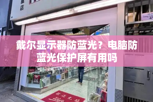 戴尔显示器防蓝光？电脑防蓝光保护屏有用吗-第1张图片-星选测评