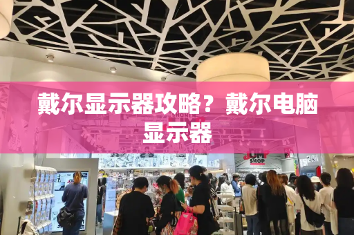 戴尔显示器攻略？戴尔电脑显示器