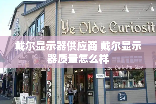 戴尔显示器供应商 戴尔显示器质量怎么样