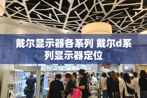 戴尔显示器各系列 戴尔d系列显示器定位