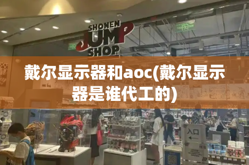 戴尔显示器和aoc(戴尔显示器是谁代工的)