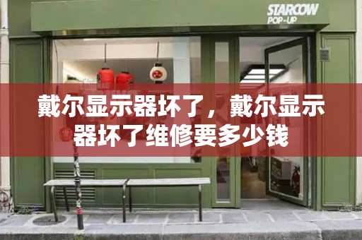 戴尔显示器坏了，戴尔显示器坏了维修要多少钱
