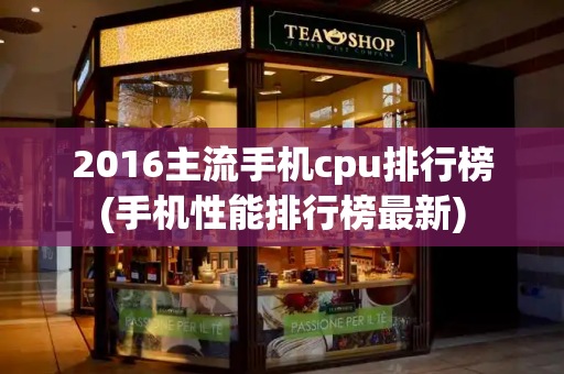 2016主流手机cpu排行榜(手机性能排行榜最新)