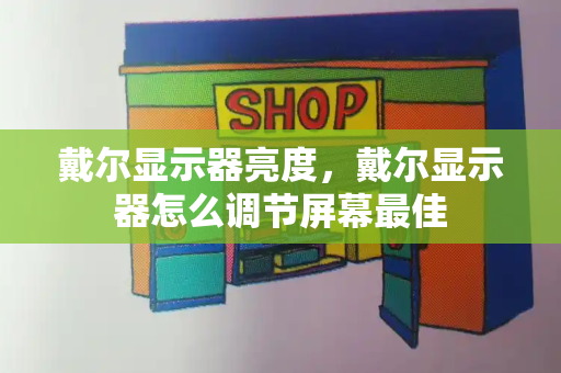 戴尔显示器亮度，戴尔显示器怎么调节屏幕最佳