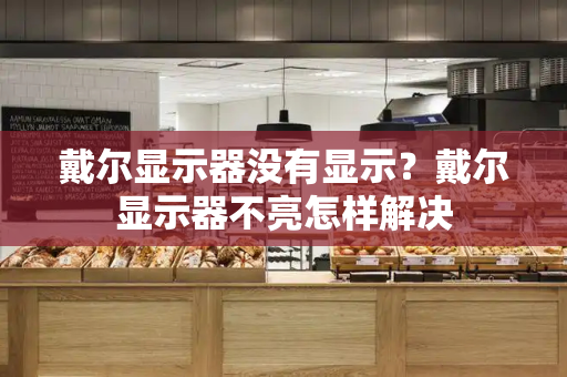 戴尔显示器没有显示？戴尔显示器不亮怎样解决-第1张图片-星选测评