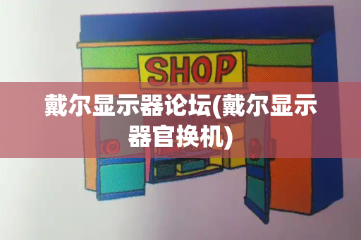 戴尔显示器论坛(戴尔显示器官换机)-第1张图片-星选测评