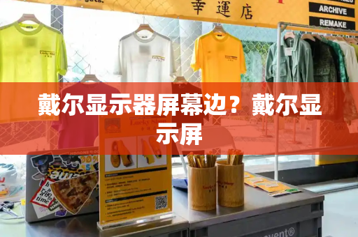 戴尔显示器屏幕边？戴尔显示屏-第1张图片-星选测评