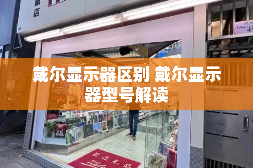 戴尔显示器区别 戴尔显示器型号解读-第1张图片-星选测评