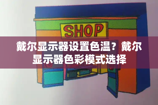 戴尔显示器设置色温？戴尔显示器色彩模式选择