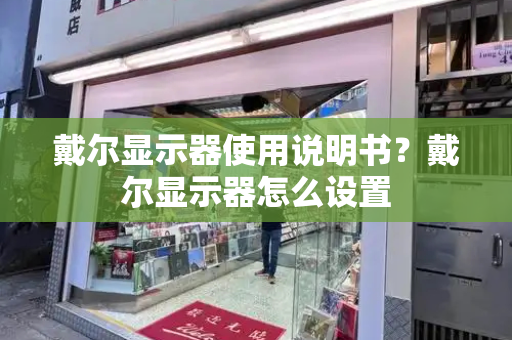 戴尔显示器使用说明书？戴尔显示器怎么设置-第1张图片-星选测评