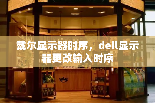戴尔显示器时序，dell显示器更改输入时序-第1张图片-星选测评