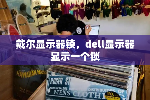 戴尔显示器锁，dell显示器显示一个锁