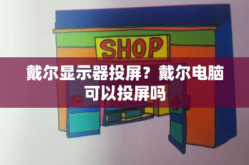 戴尔显示器投屏？戴尔电脑可以投屏吗