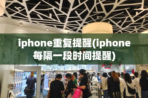 iphone重复提醒(iphone每隔一段时间提醒)-第1张图片-星选测评