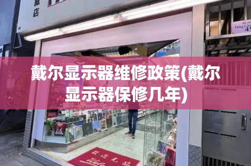 戴尔显示器维修政策(戴尔显示器保修几年)