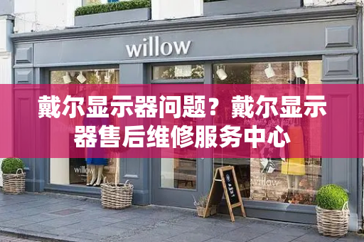 戴尔显示器问题？戴尔显示器售后维修服务中心