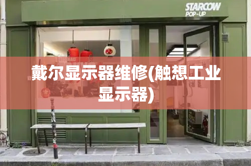 戴尔显示器维修(触想工业显示器)-第1张图片-星选测评