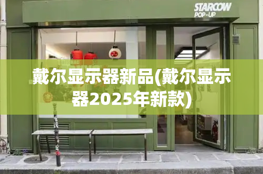 戴尔显示器新品(戴尔显示器2025年新款)-第1张图片-星选测评