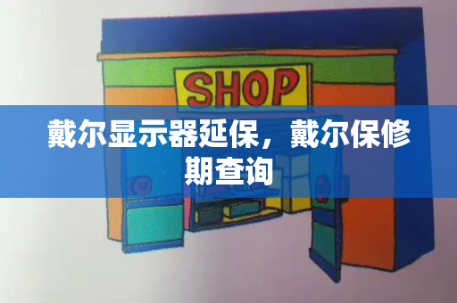 戴尔显示器延保，戴尔保修期查询