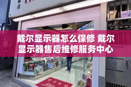 戴尔显示器怎么保修 戴尔显示器售后维修服务中心