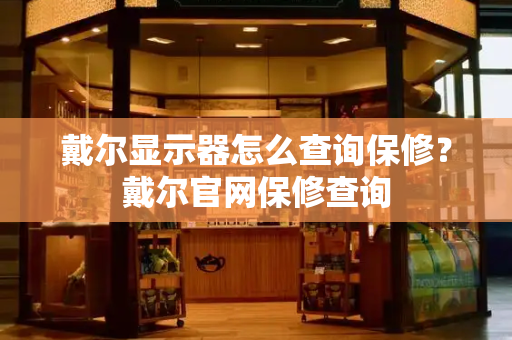 戴尔显示器怎么查询保修？戴尔官网保修查询-第1张图片-星选测评