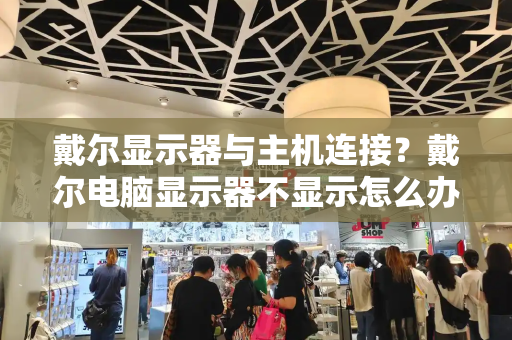 戴尔显示器与主机连接？戴尔电脑显示器不显示怎么办