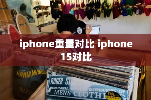 iphone重量对比 iphone15对比